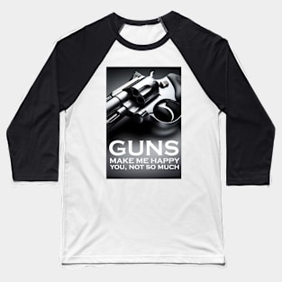 GUNS MAKE ME HAPPY YOU, NOT SO MUCH Baseball T-Shirt